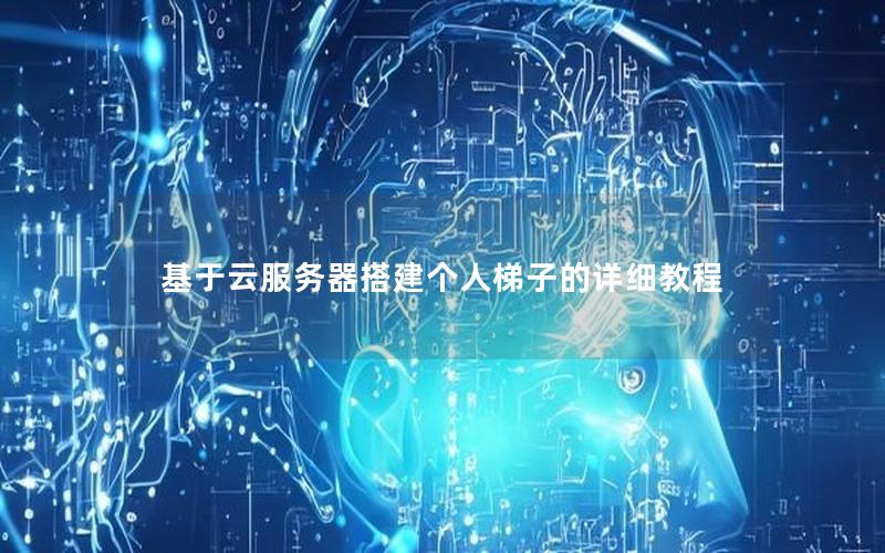 基于云服务器搭建个人梯子的详细教程