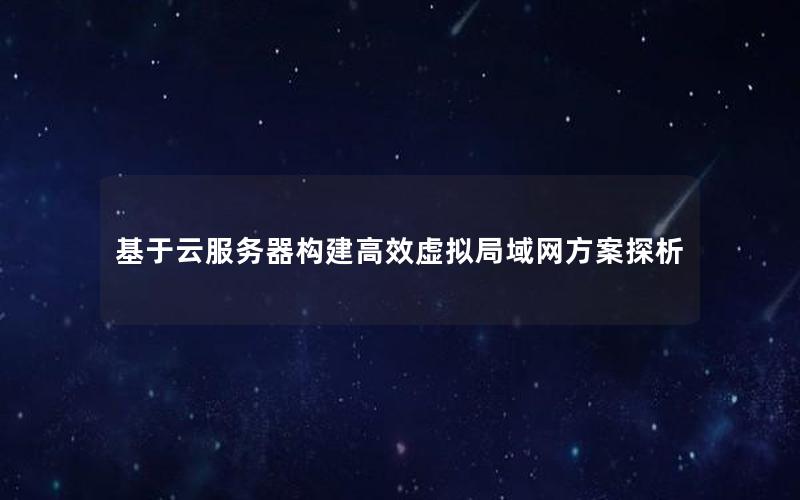 基于云服务器构建高效虚拟局域网方案探析