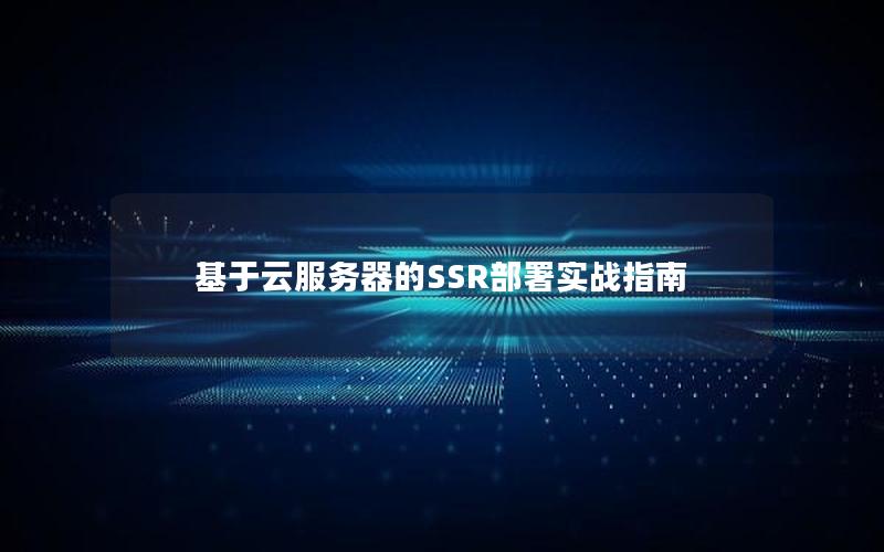 基于云服务器的SSR部署实战指南