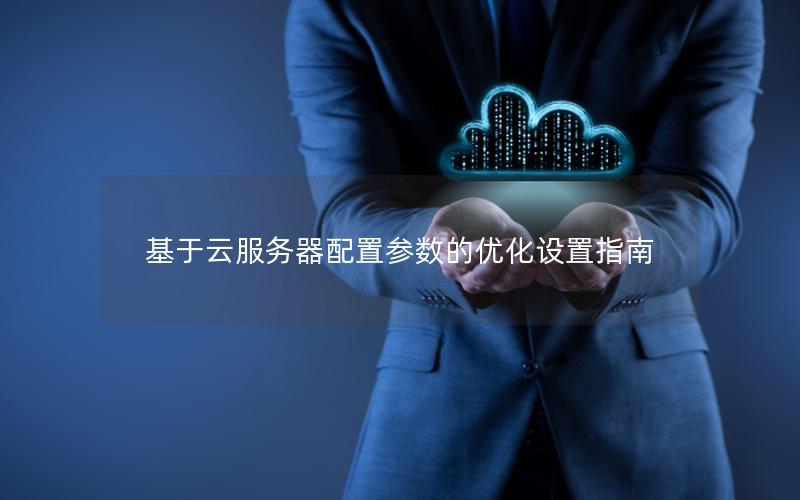 基于云服务器配置参数的优化设置指南