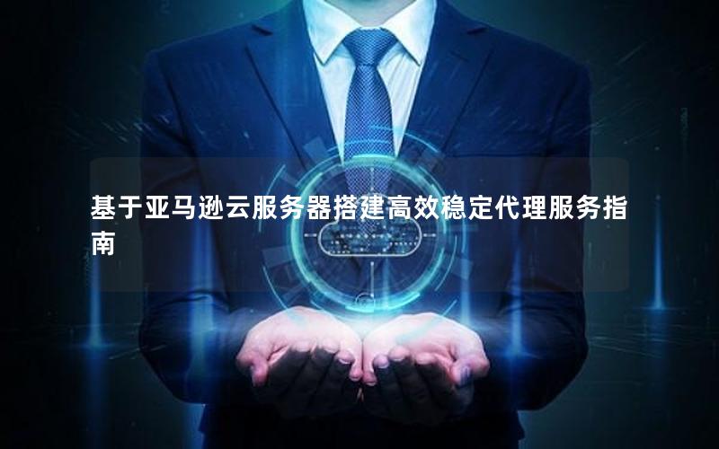 基于亚马逊云服务器搭建高效稳定代理服务指南