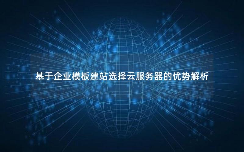 基于企业模板建站选择云服务器的优势解析