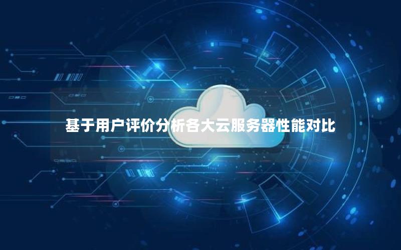基于用户评价分析各大云服务器性能对比