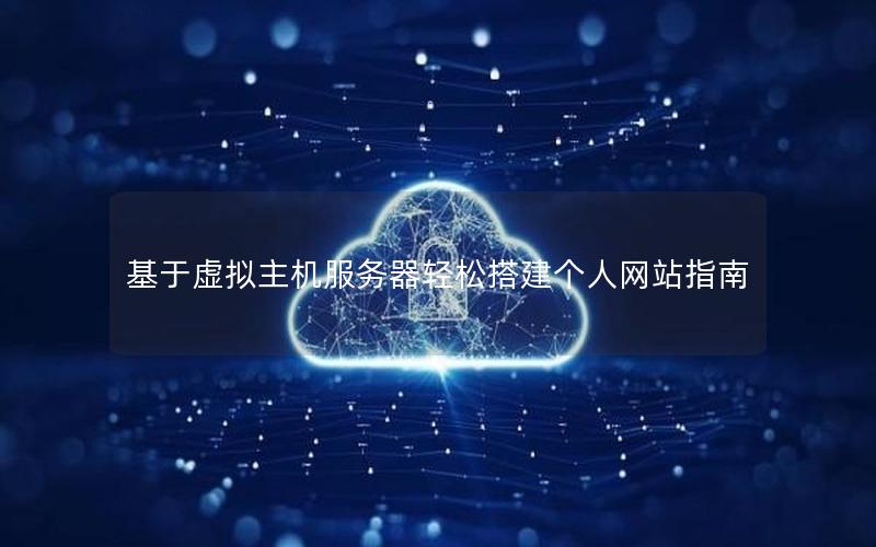 基于虚拟主机服务器轻松搭建个人网站指南