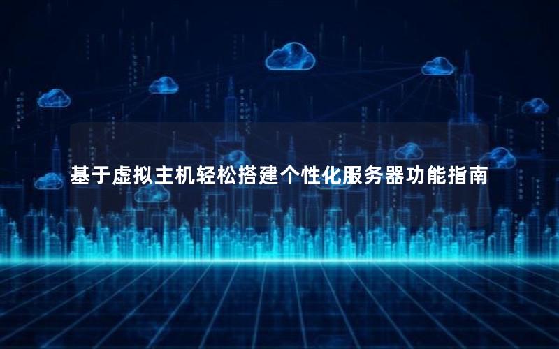 基于虚拟主机轻松搭建个性化服务器功能指南