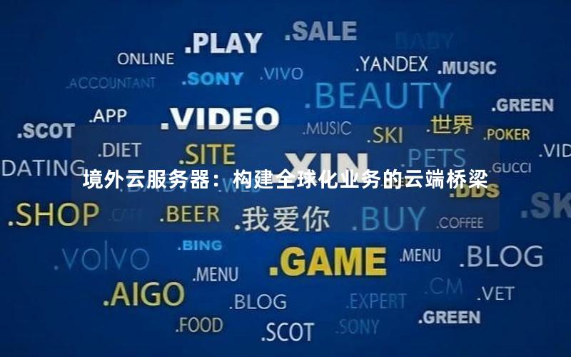 境外云服务器：构建全球化业务的云端桥梁
