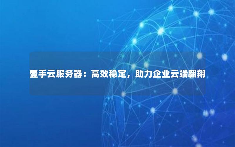 壹手云服务器：高效稳定，助力企业云端翱翔