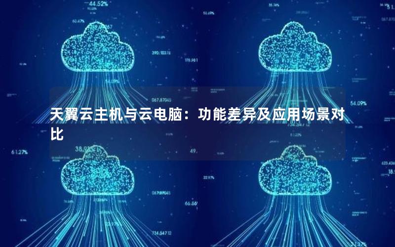 天翼云主机与云电脑：功能差异及应用场景对比
