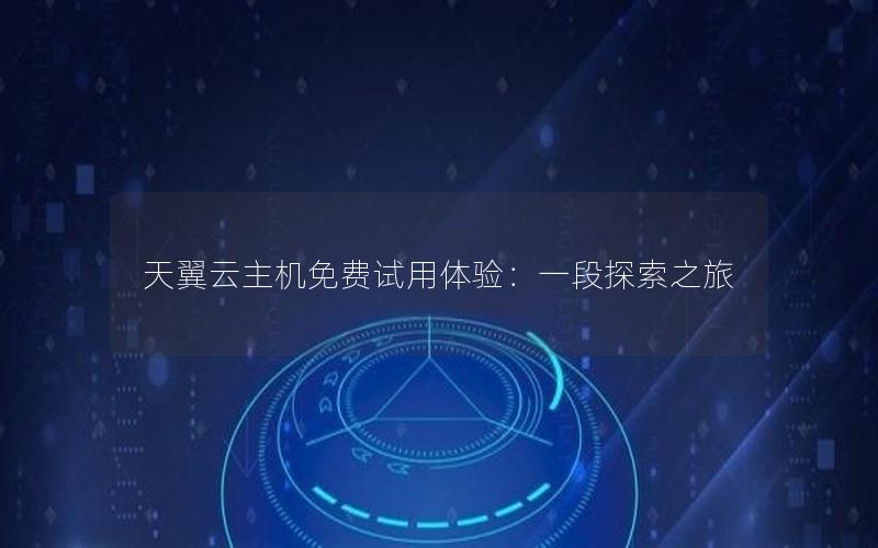 天翼云主机免费试用体验：一段探索之旅