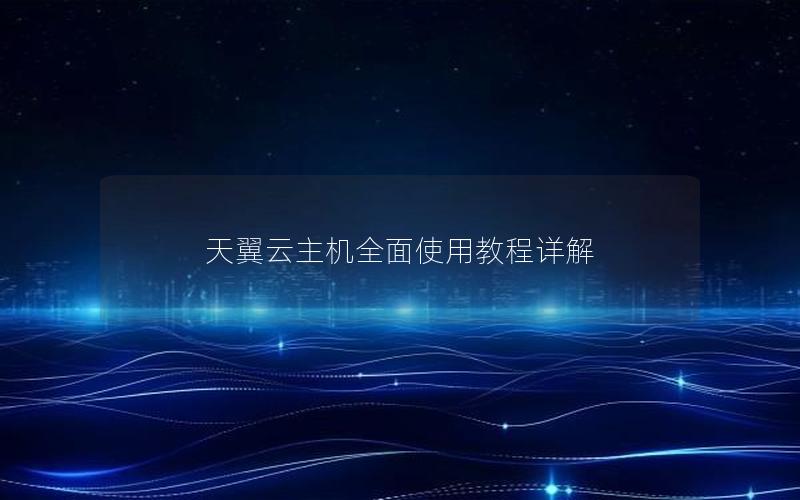 天翼云主机全面使用教程详解