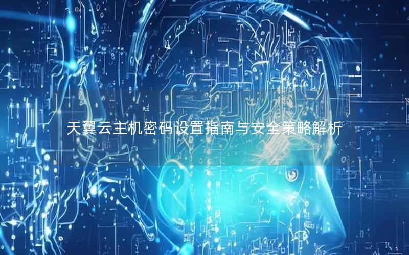 天翼云主机密码设置指南与安全策略解析