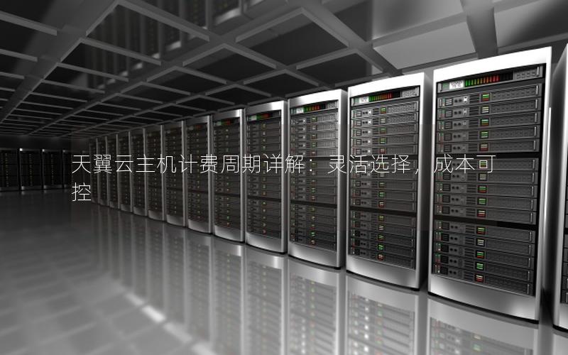 天翼云主机计费周期详解：灵活选择，成本可控