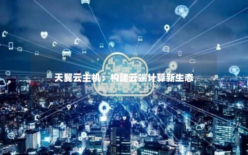 天翼云主机：构建云端计算新生态
