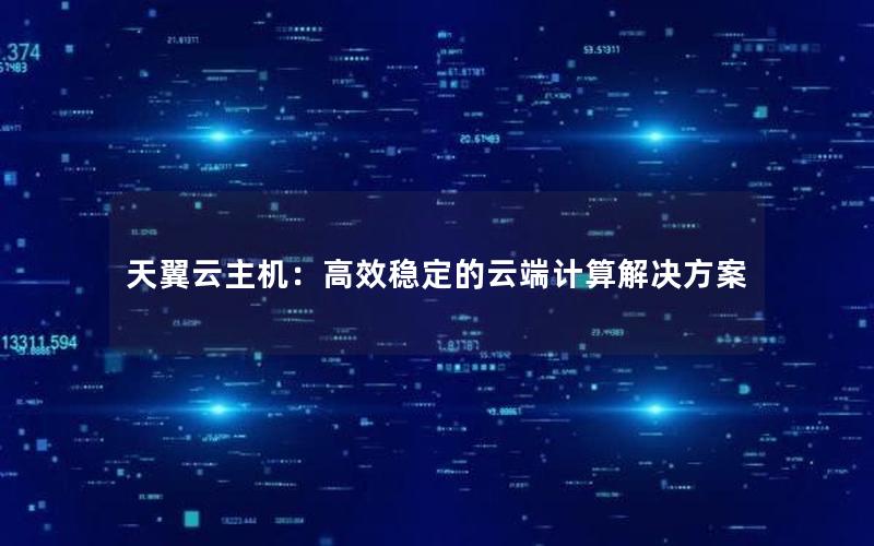 天翼云主机：高效稳定的云端计算解决方案