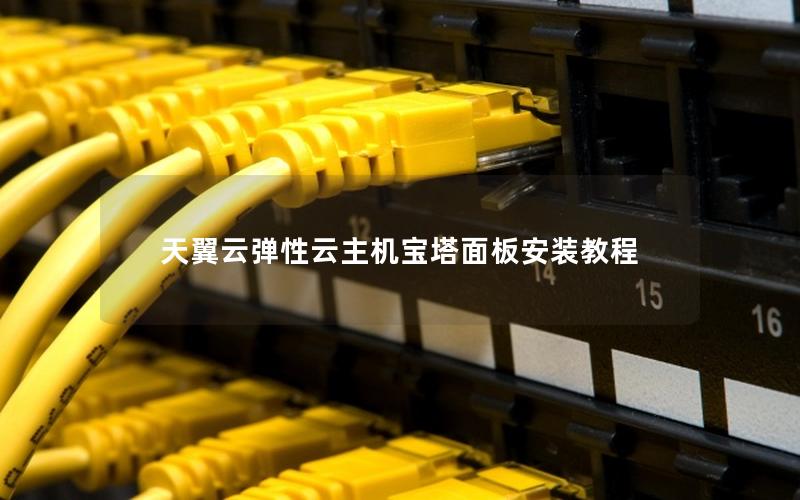 天翼云弹性云主机宝塔面板安装教程