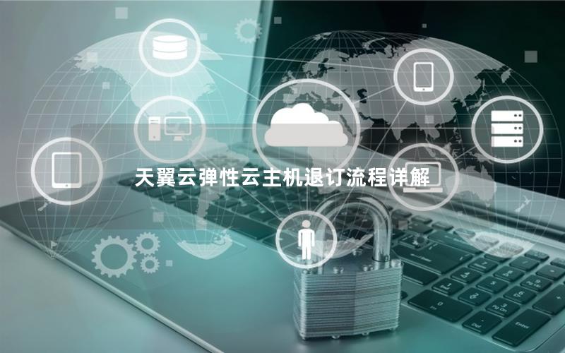 天翼云弹性云主机退订流程详解