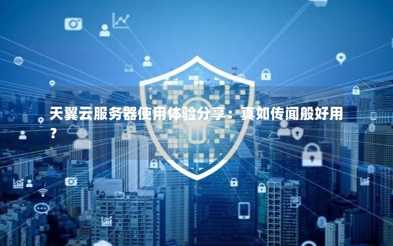 天翼云服务器使用体验分享：真如传闻般好用？