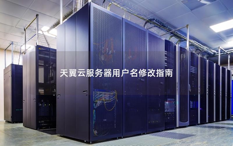 天翼云服务器用户名修改指南