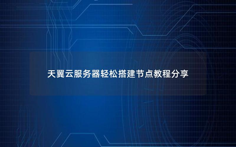 天翼云服务器轻松搭建节点教程分享