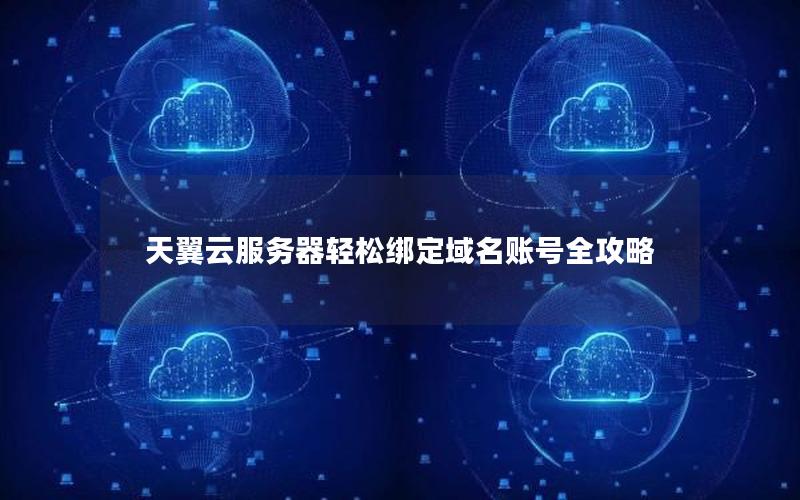 天翼云服务器轻松绑定域名账号全攻略