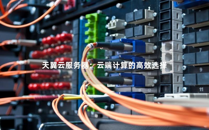 天翼云服务器：云端计算的高效选择