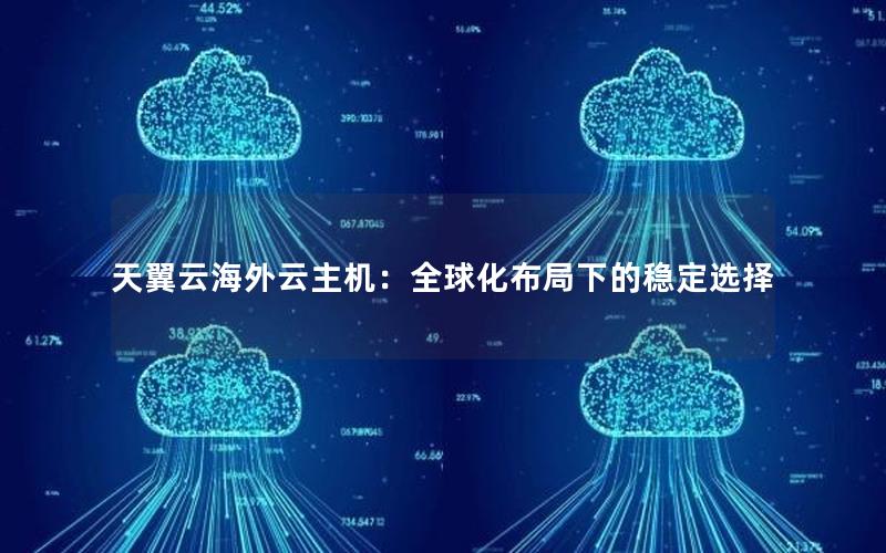 天翼云海外云主机：全球化布局下的稳定选择