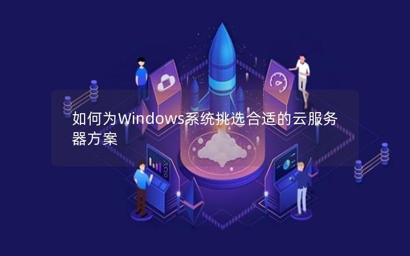 如何为Windows系统挑选合适的云服务器方案