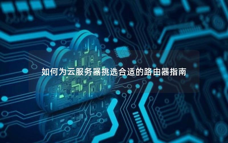 如何为云服务器挑选合适的路由器指南