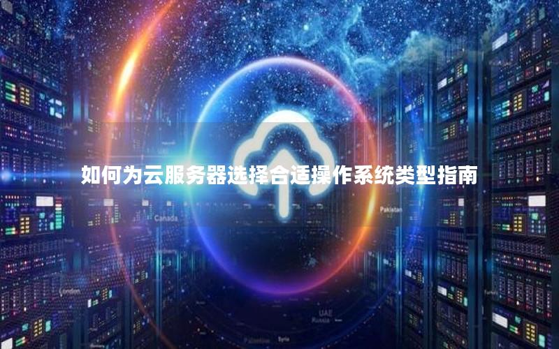 如何为云服务器选择合适操作系统类型指南