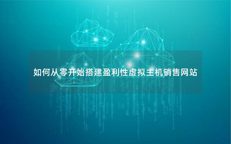 如何从零开始搭建盈利性虚拟主机销售网站