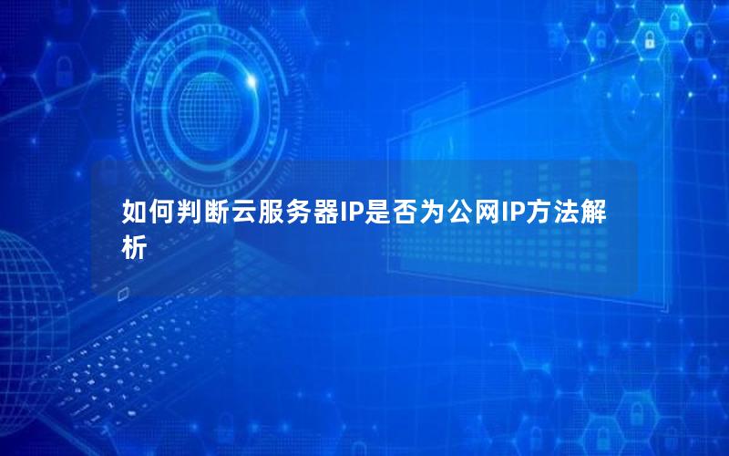 如何判断云服务器IP是否为公网IP方法解析