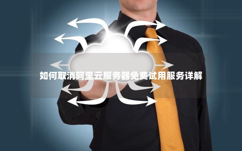 如何取消阿里云服务器免费试用服务详解