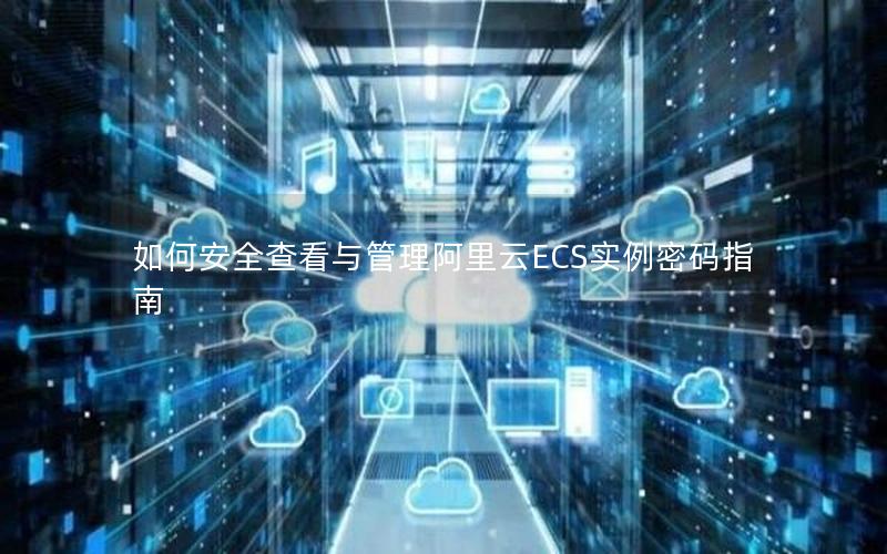 如何安全查看与管理阿里云ECS实例密码指南
