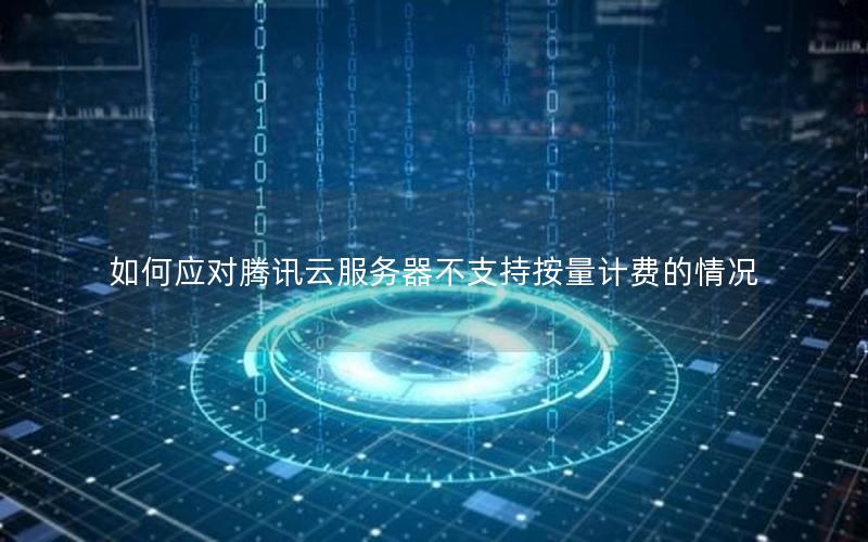 如何应对腾讯云服务器不支持按量计费的情况