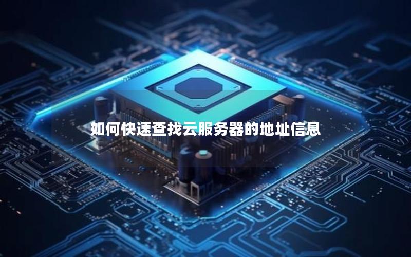 如何快速查找云服务器的地址信息
