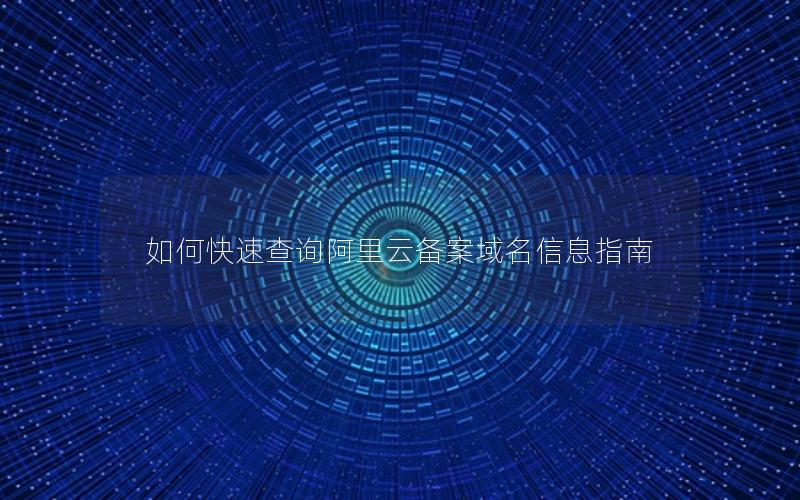 如何快速查询阿里云备案域名信息指南
