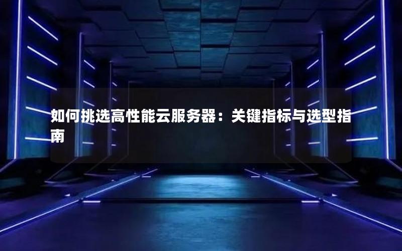 如何挑选高性能云服务器：关键指标与选型指南