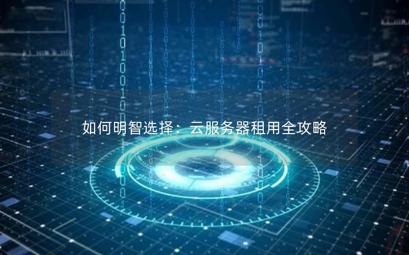如何明智选择：云服务器租用全攻略