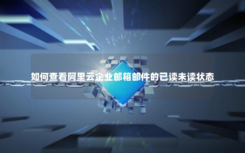 如何查看阿里云企业邮箱邮件的已读未读状态