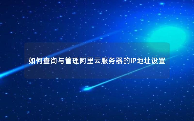 如何查询与管理阿里云服务器的IP地址设置