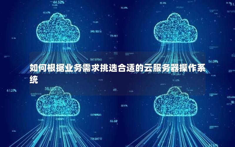 如何根据业务需求挑选合适的云服务器操作系统