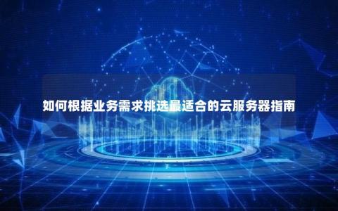 如何根据业务需求挑选最适合的云服务器指南