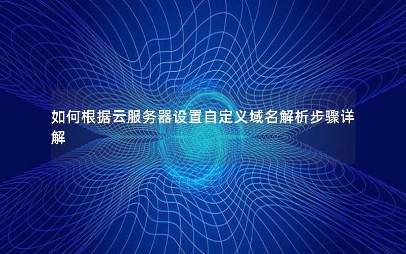 如何根据云服务器设置自定义域名解析步骤详解