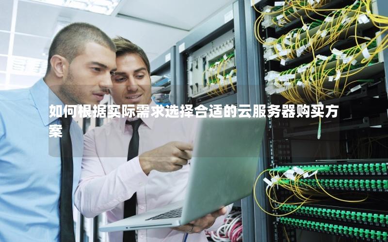 如何根据实际需求选择合适的云服务器购买方案