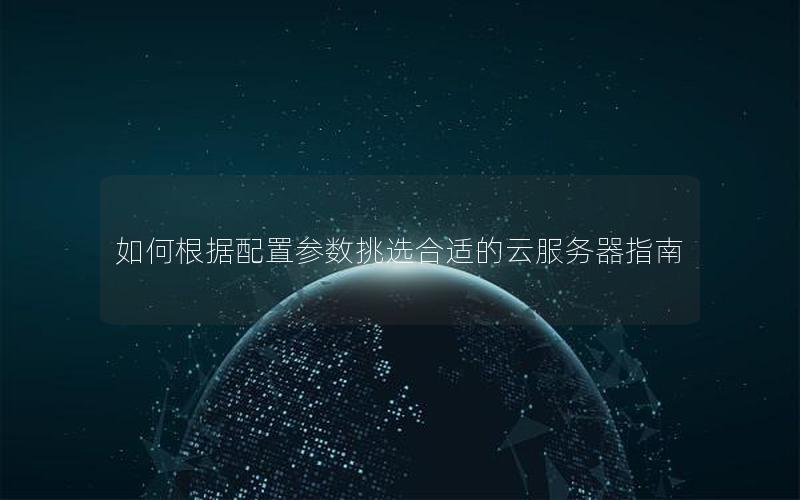 如何根据配置参数挑选合适的云服务器指南
