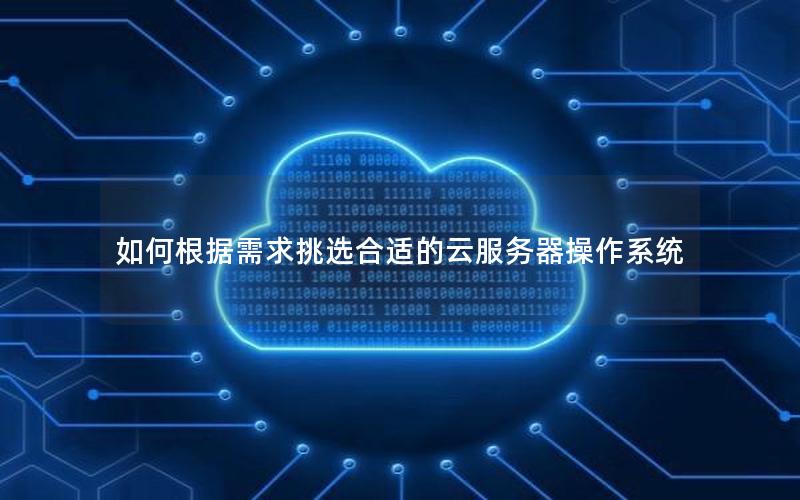 如何根据需求挑选合适的云服务器操作系统