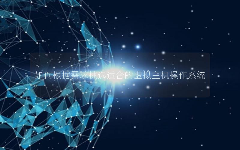 如何根据需求挑选适合的虚拟主机操作系统