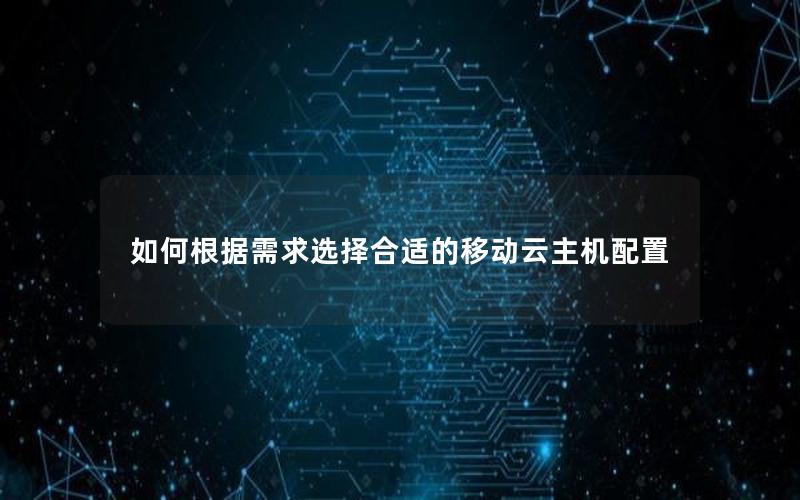 如何根据需求选择合适的移动云主机配置