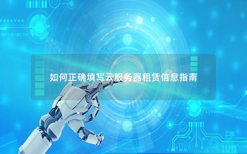 如何正确填写云服务器租赁信息指南