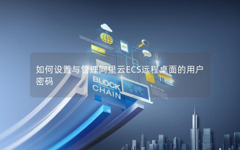 如何设置与管理阿里云ECS远程桌面的用户密码